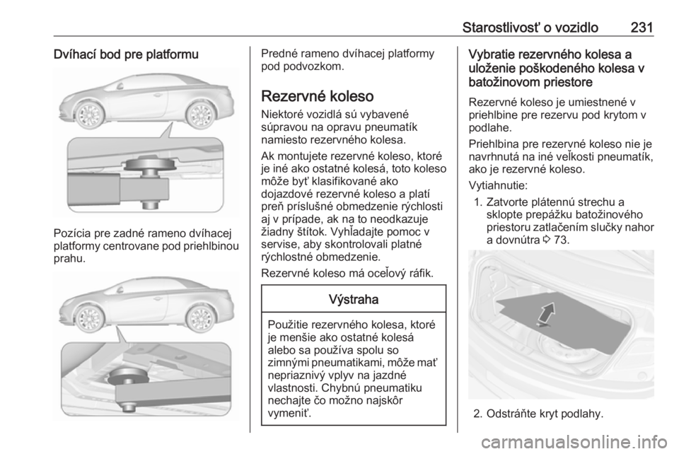 OPEL CASCADA 2016.5 Používateľská príručka (in Slovak) Starostlivosť o vozidlo231Dvíhací bod pre platformu
Pozícia pre zadné rameno dvíhacej
platformy centrovane pod priehlbinou prahu.
Predné rameno dvíhacej platformy
pod podvozkom.
Rezervné kole OPEL CASCADA 2016.5 Používateľská príručka (in Slovak) Starostlivosť o vozidlo231Dvíhací bod pre platformu
Pozícia pre zadné rameno dvíhacej
platformy centrovane pod priehlbinou prahu.
Predné rameno dvíhacej platformy
pod podvozkom.
Rezervné kole