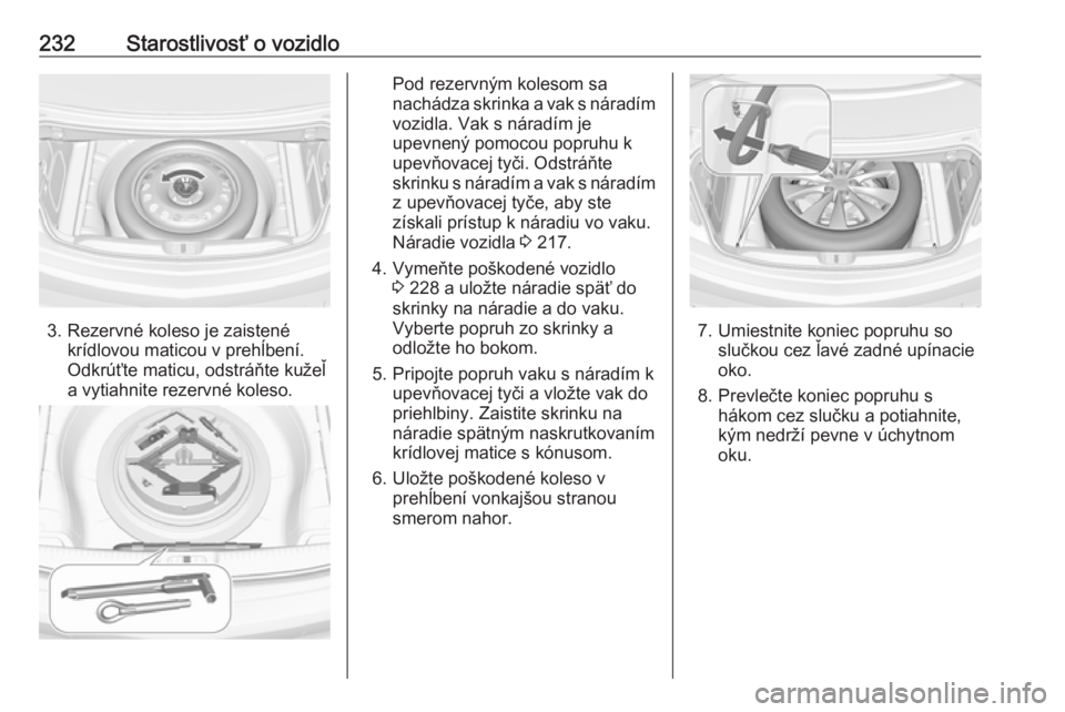 OPEL CASCADA 2016.5  Používateľská príručka (in Slovak) 232Starostlivosť o vozidlo
3. Rezervné koleso je zaistenékrídlovou maticou v prehĺbení.
Odkrúťte maticu, odstráňte kužeľ
a vytiahnite rezervné koleso.
Pod rezervným kolesom sa
nachádza 