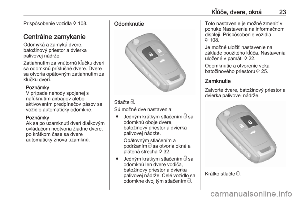 OPEL CASCADA 2016.5  Používateľská príručka (in Slovak) Kľúče, dvere, okná23Prispôsobenie vozidla 3 108.
Centrálne zamykanie Odomyká a zamyká dvere,
batožinový priestor a dvierka
palivovej nádrže.
Zatiahnutím za vnútornú kľučku dverí
sa o