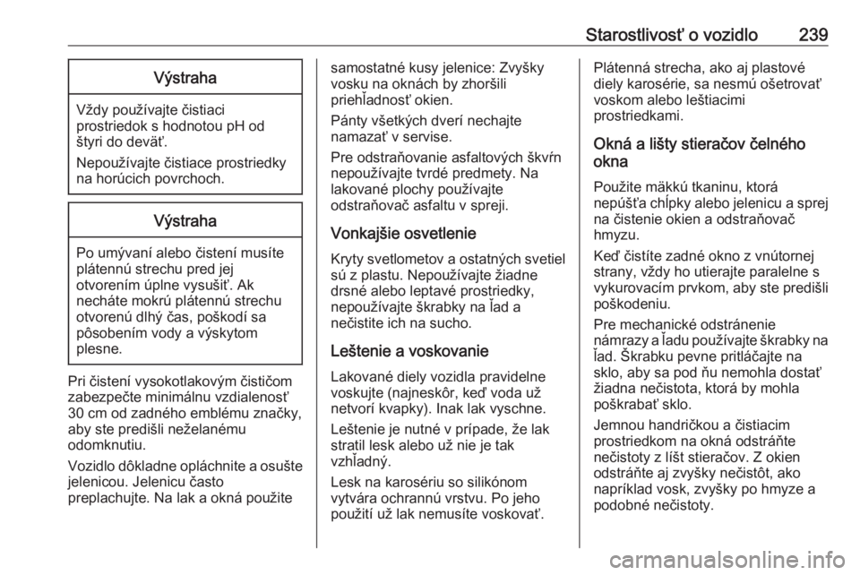 OPEL CASCADA 2016.5  Používateľská príručka (in Slovak) Starostlivosť o vozidlo239Výstraha
Vždy používajte čistiaci
prostriedok s hodnotou pH od
štyri do deväť.
Nepoužívajte čistiace prostriedky
na horúcich povrchoch.
Výstraha
Po umývaní al