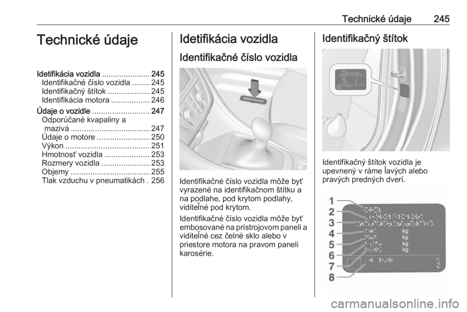 OPEL CASCADA 2016.5  Používateľská príručka (in Slovak) Technické údaje245Technické údajeIdetifikácia vozidla......................245
Identifikačné číslo vozidla ........245
Identifikačný štítok ...................245
Identifikácia motora ..