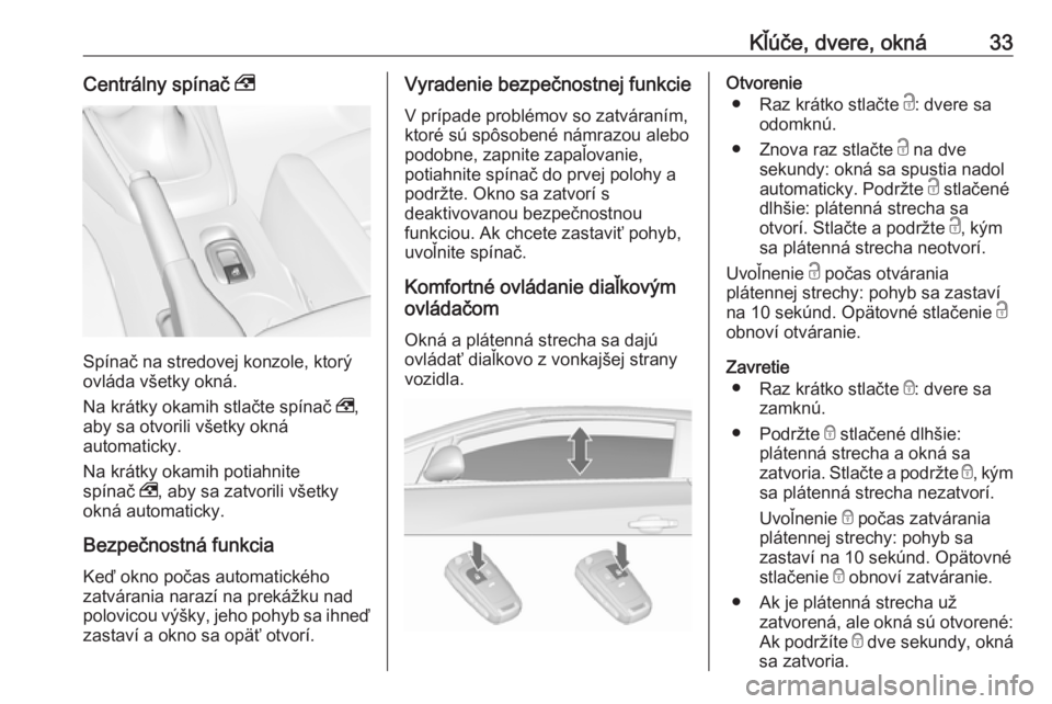OPEL CASCADA 2016.5  Používateľská príručka (in Slovak) Kľúče, dvere, okná33Centrálny spínač ,
Spínač na stredovej konzole, ktorý
ovláda všetky okná.
Na krátky okamih stlačte spínač  ,,
aby sa otvorili všetky okná automaticky.
Na krátky