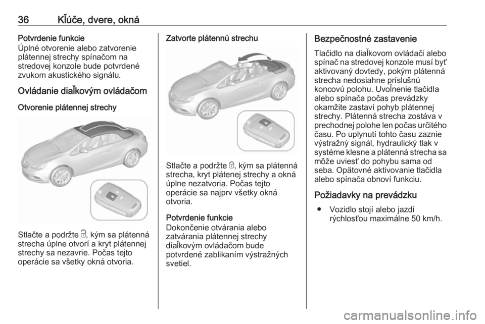 OPEL CASCADA 2016.5  Používateľská príručka (in Slovak) 36Kľúče, dvere, oknáPotvrdenie funkcie
Úplné otvorenie alebo zatvorenie
plátennej strechy spínačom na
stredovej konzole bude potvrdené
zvukom akustického signálu.
Ovládanie diaľkovým ov