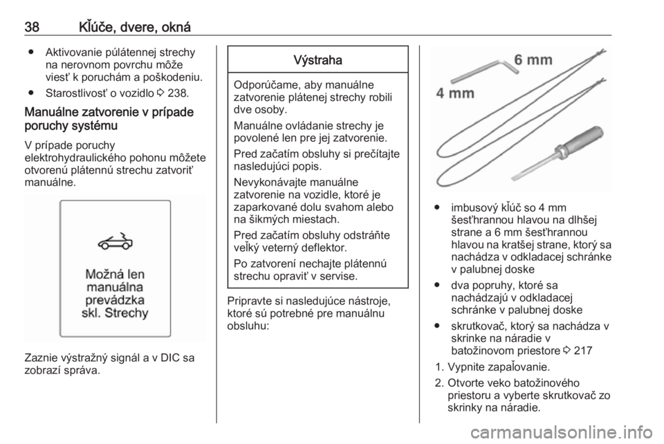OPEL CASCADA 2016.5  Používateľská príručka (in Slovak) 38Kľúče, dvere, okná● Aktivovanie púlátennej strechyna nerovnom povrchu môže
viesť k poruchám a poškodeniu.
● Starostlivosť o vozidlo  3 238.
Manuálne zatvorenie v prípade poruchy sy
