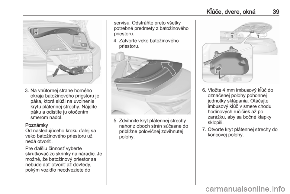 OPEL CASCADA 2016.5  Používateľská príručka (in Slovak) Kľúče, dvere, okná39
3. Na vnútornej strane hornéhookraja batožinového priestoru je
páka, ktorá slúži na uvoľnenie
krytu plátennej strechy. Nájdite
páku a odistite ju otočením
smerom