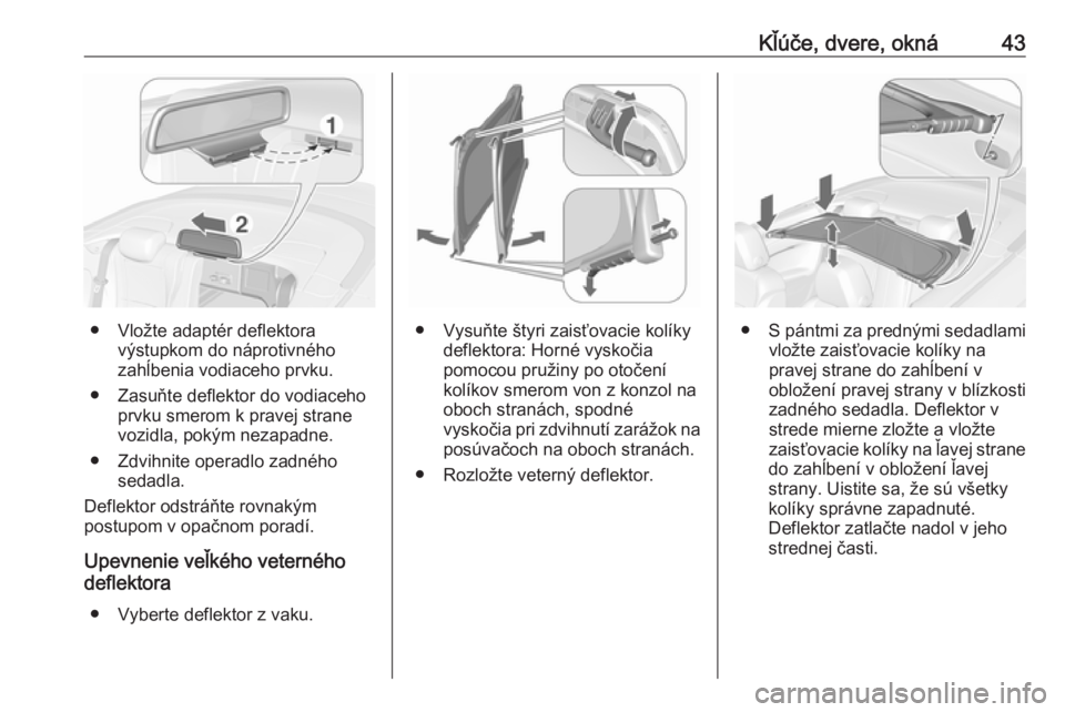 OPEL CASCADA 2016.5  Používateľská príručka (in Slovak) Kľúče, dvere, okná43
● Vložte adaptér deflektoravýstupkom do náprotivného
zahĺbenia vodiaceho prvku.
● Zasuňte deflektor do vodiaceho prvku smerom k pravej strane
vozidla, pokým nezapa