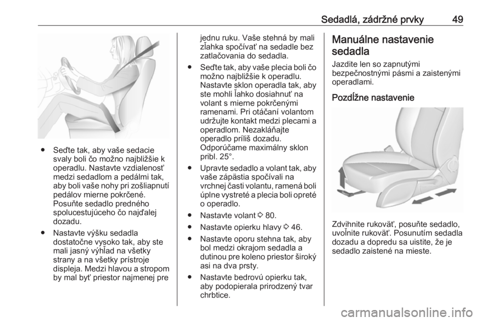 OPEL CASCADA 2016.5  Používateľská príručka (in Slovak) Sedadlá, zádržné prvky49
● Seďte tak, aby vaše sedaciesvaly boli čo možno najbližšie k
operadlu. Nastavte vzdialenosť
medzi sedadlom a pedálmi tak,
aby boli vaše nohy pri zošliapnutí 