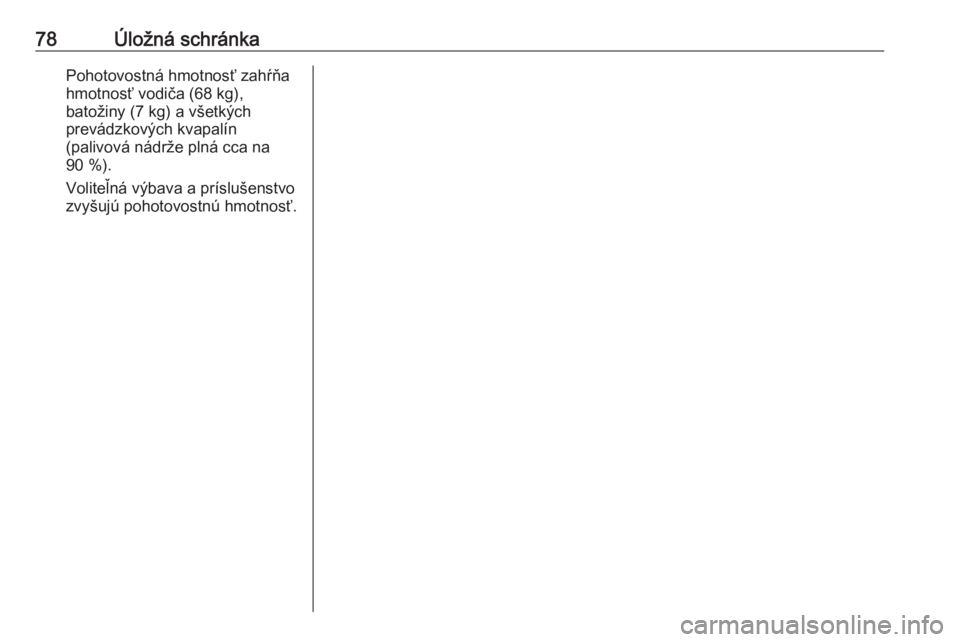 OPEL CASCADA 2016.5  Používateľská príručka (in Slovak) 78Úložná schránkaPohotovostná hmotnosť zahŕňahmotnosť vodiča (68 kg),
batožiny (7 kg) a všetkých
prevádzkových kvapalín
(palivová nádrže plná cca na
90 %).
Voliteľná výbava a pr