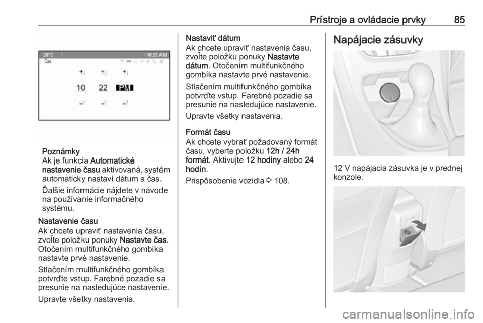 OPEL CASCADA 2016.5  Používateľská príručka (in Slovak) Prístroje a ovládacie prvky85
Poznámky
Ak je funkcia  Automatické
nastavenie času  aktivovaná, systém
automaticky nastaví dátum a čas.
Ďalšie informácie nájdete v návode
na používanie