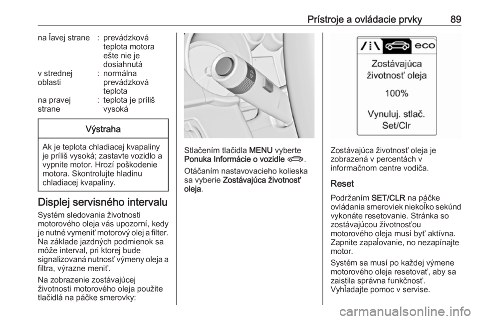 OPEL CASCADA 2016.5  Používateľská príručka (in Slovak) Prístroje a ovládacie prvky89na ľavej strane:prevádzková
teplota motora
ešte nie je
dosiahnutáv strednej
oblasti:normálna
prevádzková
teplotana pravej
strane:teplota je príliš
vysokáVýst
