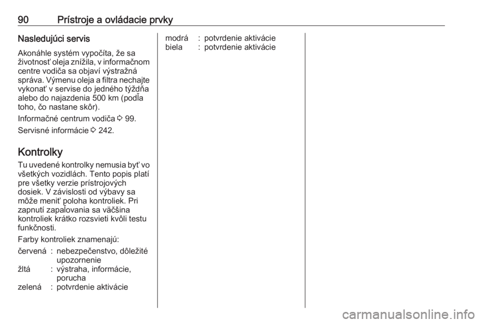 OPEL CASCADA 2016.5  Používateľská príručka (in Slovak) 90Prístroje a ovládacie prvkyNasledujúci servisAkonáhle systém vypočíta, že sa
životnosť oleja znížila, v informačnom centre vodiča sa objaví výstražná
správa. Výmenu oleja a filtr
