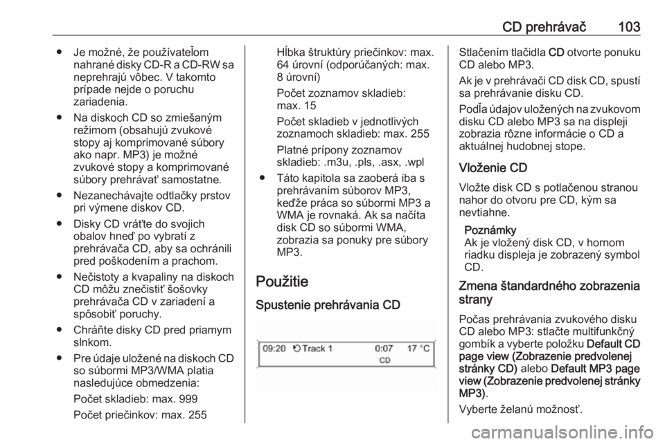 OPEL CASCADA 2017  Návod na obsluhu informačného systému (in Slovak) CD prehrávač103● Je možné, že používateľomnahrané disky CD-R a CD-RW saneprehrajú vôbec. V takomto
prípade nejde o poruchu
zariadenia.
● Na diskoch CD so zmiešaným režimom (obsahuj�