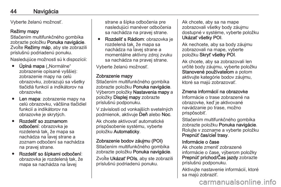 OPEL CASCADA 2017  Návod na obsluhu informačného systému (in Slovak) 44NavigáciaVyberte želanú možnosť.
Režimy mapy
Stlačením multifunkčného gombíka
zobrazte položku  Ponuka navigácie .
Zvoľte  Režimy máp , aby ste zobrazili
príslušnú podriadenú pon