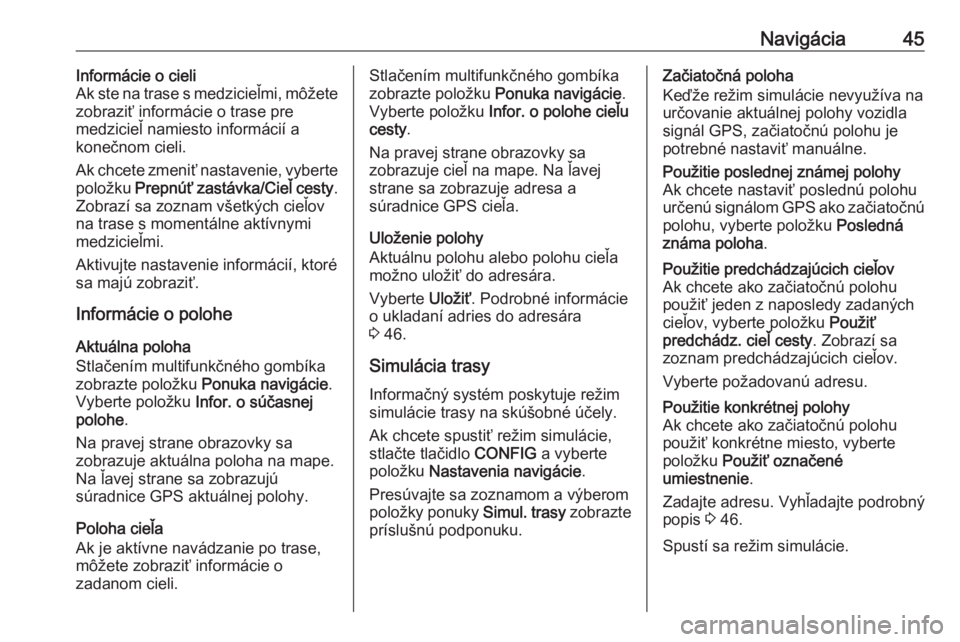 OPEL CASCADA 2017  Návod na obsluhu informačného systému (in Slovak) Navigácia45Informácie o cieli
Ak ste na trase s medzicieľmi, môžete
zobraziť informácie o trase pre
medzicieľ namiesto informácií a
konečnom cieli.
Ak chcete zmeniť nastavenie, vyberte pol