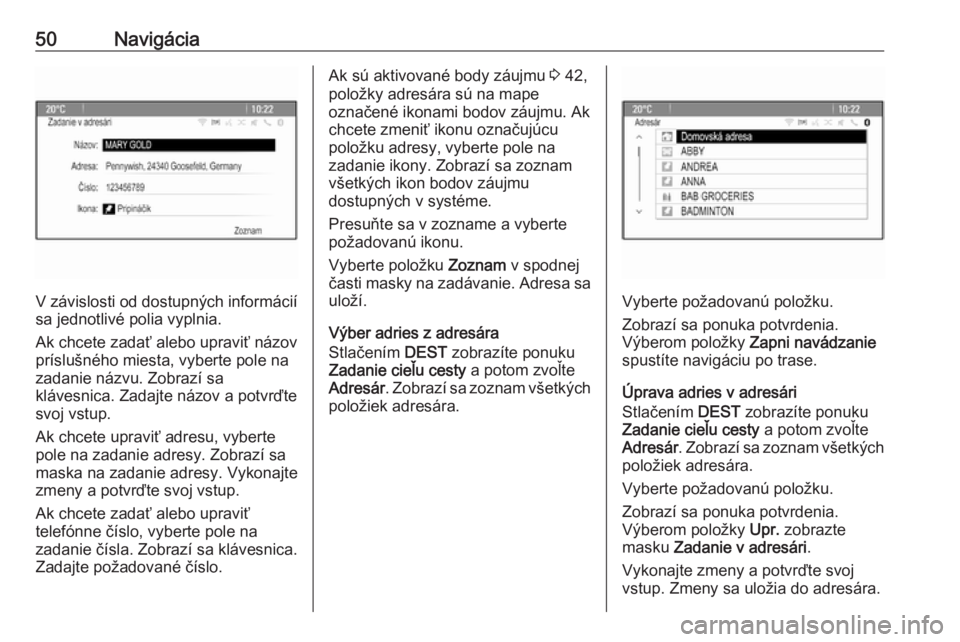 OPEL CASCADA 2017  Návod na obsluhu informačného systému (in Slovak) 50Navigácia
V závislosti od dostupných informáciísa jednotlivé polia vyplnia.
Ak chcete zadať alebo upraviť názov
príslušného miesta, vyberte pole na
zadanie názvu. Zobrazí sa
klávesnic
