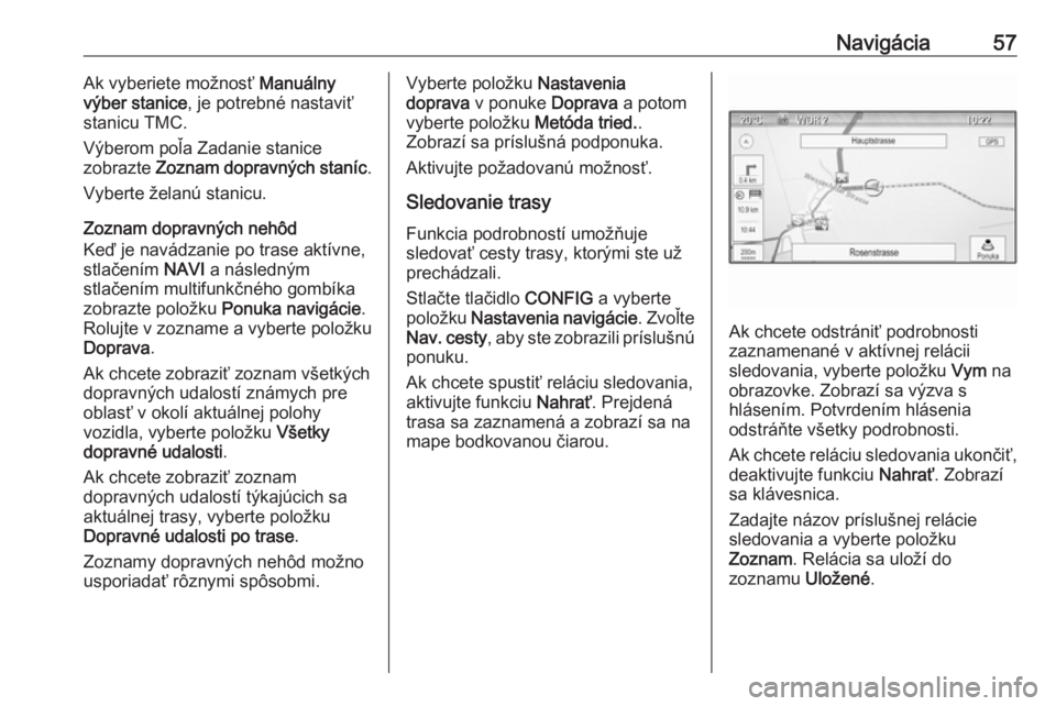 OPEL CASCADA 2017  Návod na obsluhu informačného systému (in Slovak) Navigácia57Ak vyberiete možnosť Manuálny
výber stanice , je potrebné nastaviť
stanicu TMC.
Výberom poľa Zadanie stanice
zobrazte  Zoznam dopravných staníc .
Vyberte želanú stanicu.
Zoznam
