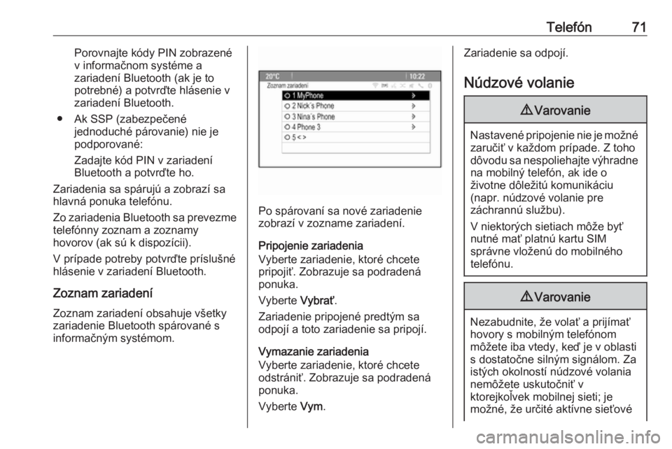 OPEL CASCADA 2017  Návod na obsluhu informačného systému (in Slovak) Telefón71Porovnajte kódy PIN zobrazené
v informačnom systéme a
zariadení Bluetooth (ak je to
potrebné) a potvrďte hlásenie v
zariadení Bluetooth.
● Ak SSP (zabezpečené jednoduché párov