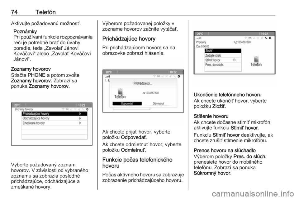 OPEL CASCADA 2017  Návod na obsluhu informačného systému (in Slovak) 74TelefónAktivujte požadovanú možnosť.Poznámky
Pri používaní funkcie rozpoznávania
reči je potrebné brať do úvahy
poradie, teda „Zavolať Jánovi
Kováčovi“ alebo „Zavolať Ková�