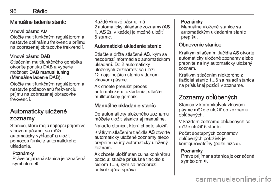 OPEL CASCADA 2017  Návod na obsluhu informačného systému (in Slovak) 96RádioManuálne ladenie staníc
Vlnové pásmo AM
Otočte multifunkčným regulátorom a
nastavte optimálnu frekvenciu príjmu
na zobrazenej obrazovke frekvencií.
Vlnové pásmo DAB
Stlačením mu