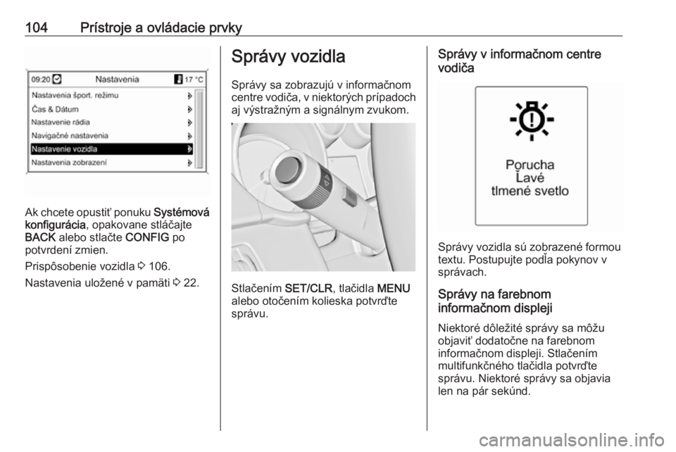 OPEL CASCADA 2017  Používateľská príručka (in Slovak) 104Prístroje a ovládacie prvky
Ak chcete opustiť ponuku Systémová
konfigurácia , opakovane stláčajte
BACK  alebo stlačte  CONFIG po
potvrdení zmien.
Prispôsobenie vozidla  3 106.
Nastavenia