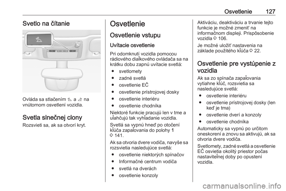 OPEL CASCADA 2017  Používateľská príručka (in Slovak) Osvetlenie127Svetlo na čítanie
Ovláda sa stlačením s a  t na
vnútornom osvetlení vozidla.
Svetla slnečnej clony Rozsvieti sa, ak sa otvorí kryt.
Osvetlenie
Osvetlenie vstupu
Uvítacie osvetle