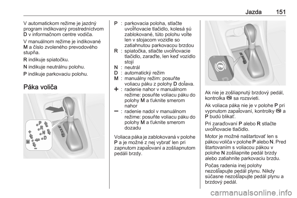 OPEL CASCADA 2017  Používateľská príručka (in Slovak) Jazda151V automatickom režime je jazdný
program indikovaný prostredníctvom D  v informačnom centre vodiča.
V manuálnom režime je indikované
M  a číslo zvoleného prevodového
stupňa.
R  in
