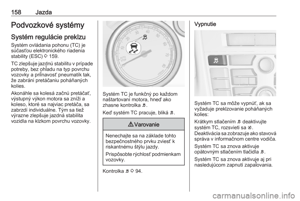 OPEL CASCADA 2017  Používateľská príručka (in Slovak) 158JazdaPodvozkové systémy
Systém regulácie preklzu Systém ovládania pohonu (TC) je
súčasťou elektronického riadenia
stability (ESC)  3 159.
TC zlepšuje jazdnú stabilitu v prípade
potreby