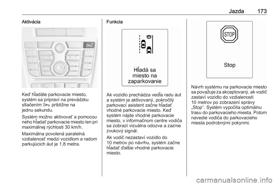 OPEL CASCADA 2017  Používateľská príručka (in Slovak) Jazda173Aktivácia
Keď hľadáte parkovacie miesto,
systém sa pripraví na prevádzku
stlačením  D približne na
jednu sekundu.
Systém možno aktivovať a pomocou
neho hľadať parkovacie miesto 