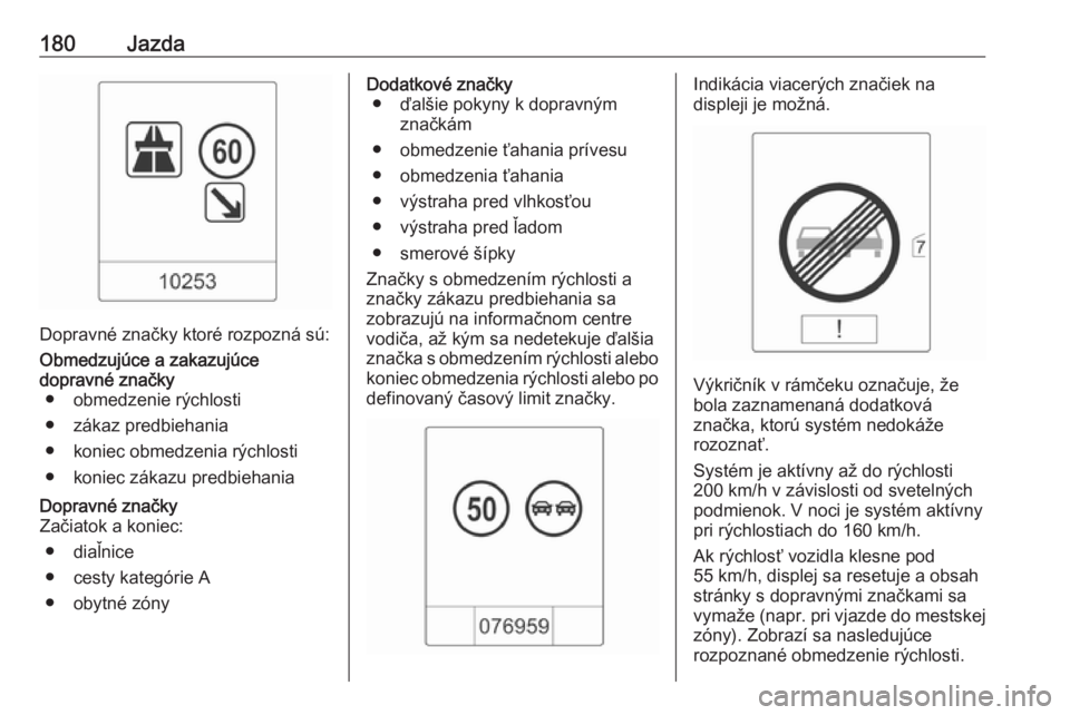 OPEL CASCADA 2017  Používateľská príručka (in Slovak) 180Jazda
Dopravné značky ktoré rozpozná sú:
Obmedzujúce a zakazujúce
dopravné značky ● obmedzenie rýchlosti
● zákaz predbiehania
● koniec obmedzenia rýchlosti ● koniec zákazu pred