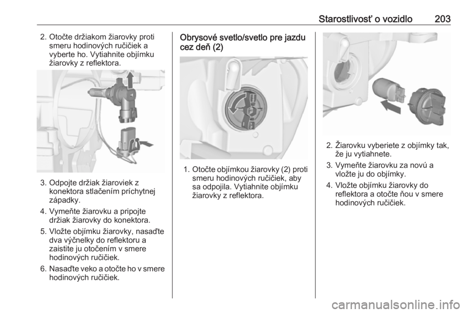 OPEL CASCADA 2017  Používateľská príručka (in Slovak) Starostlivosť o vozidlo2032. Otočte držiakom žiarovky protismeru hodinových ručičiek a
vyberte ho. Vytiahnite objímku
žiarovky z reflektora.
3. Odpojte držiak žiaroviek z konektora stlačen