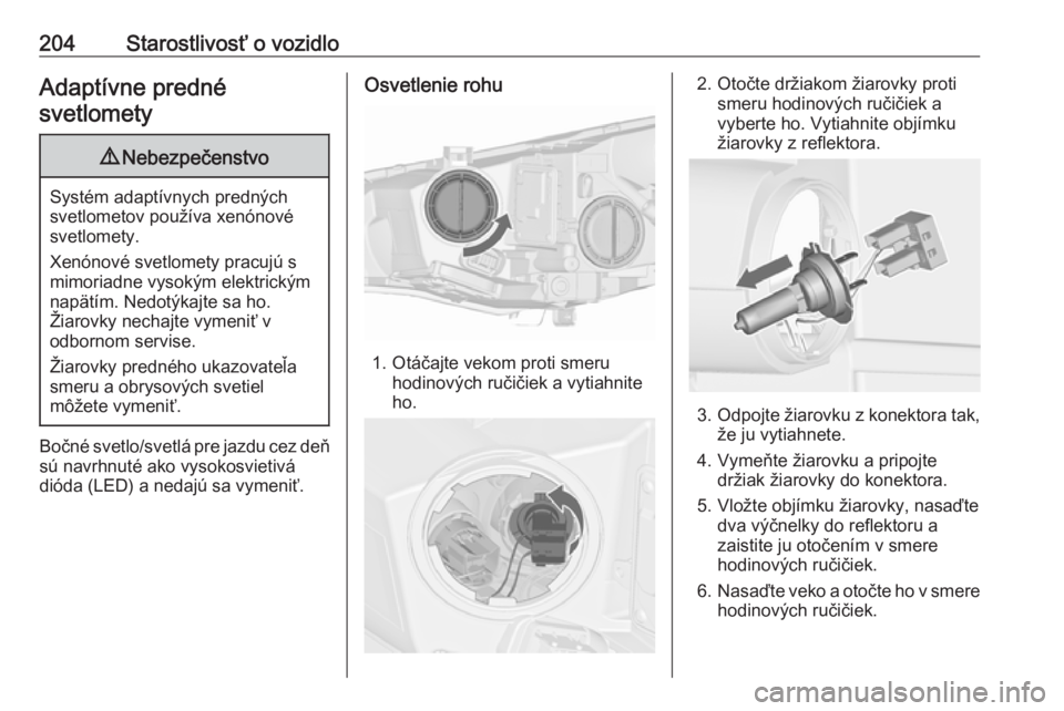 OPEL CASCADA 2017  Používateľská príručka (in Slovak) 204Starostlivosť o vozidloAdaptívne predné
svetlomety9 Nebezpečenstvo
Systém adaptívnych predných
svetlometov používa xenónové svetlomety.
Xenónové svetlomety pracujú s
mimoriadne vysok�