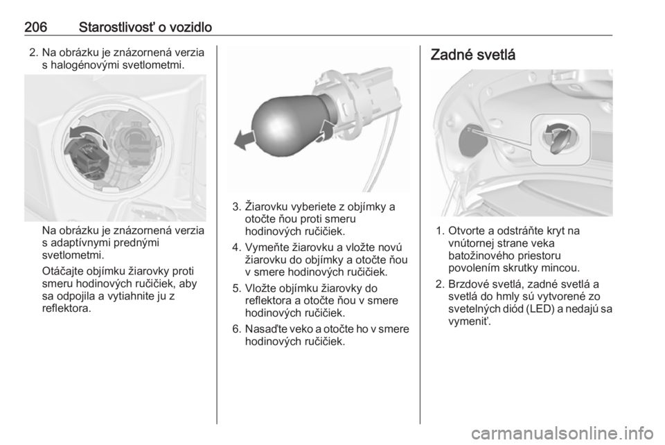 OPEL CASCADA 2017  Používateľská príručka (in Slovak) 206Starostlivosť o vozidlo2. Na obrázku je znázornená verzias halogénovými svetlometmi.
Na obrázku je znázornená verzia
s adaptívnymi prednými
svetlometmi.
Otáčajte objímku žiarovky pro
