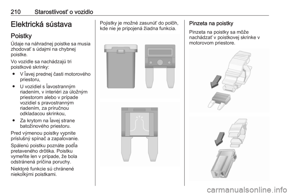 OPEL CASCADA 2017  Používateľská príručka (in Slovak) 210Starostlivosť o vozidloElektrická sústava
Poistky Údaje na náhradnej poistke sa musiazhodovať s údajmi na chybnej
poistke.
Vo vozidle sa nachádzajú tri
poistkové skrinky:
● V ľavej pre