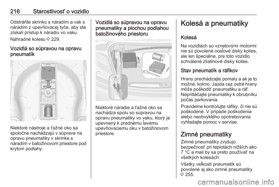 OPEL CASCADA 2017  Používateľská príručka (in Slovak) 216Starostlivosť o vozidloOdstráňte skrinku s náradím a vak s
náradím z upevňovacej tyče, aby ste získali prístup k náradiu vo vaku.
Náhradné koleso  3 229.
Vozidlá so súpravou na opra