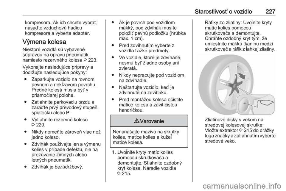 OPEL CASCADA 2017  Používateľská príručka (in Slovak) Starostlivosť o vozidlo227kompresora. Ak ich chcete vybrať,
nasaďte vzduchovú hadicu
kompresora a vyberte adaptér.
Výmena kolesa
Niektoré vozidlá sú vybavené
súpravou na opravu pneumatík
n