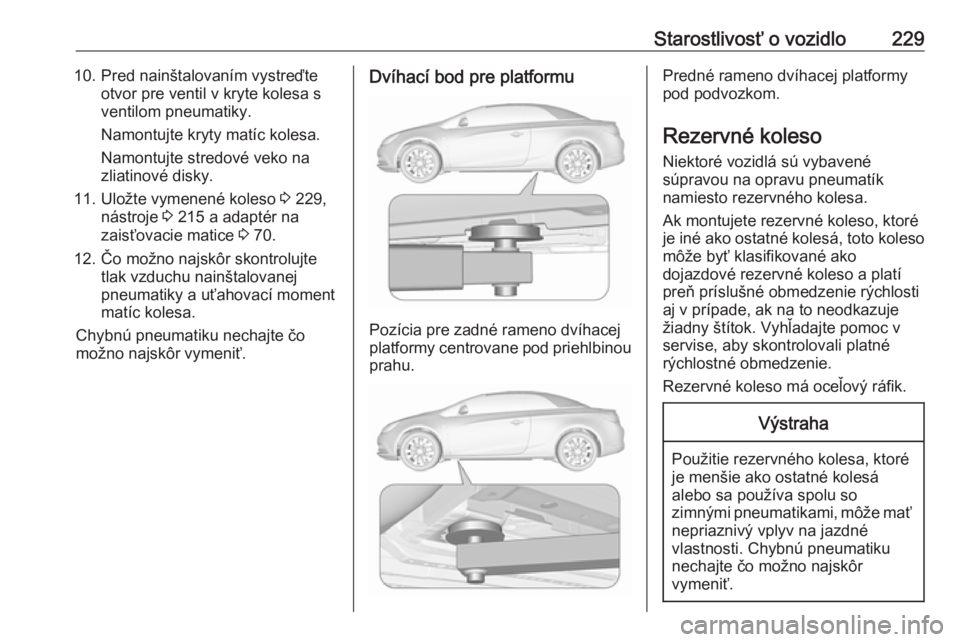 OPEL CASCADA 2017  Používateľská príručka (in Slovak) Starostlivosť o vozidlo22910. Pred nainštalovaním vystreďteotvor pre ventil v kryte kolesa s
ventilom pneumatiky.
Namontujte kryty matíc kolesa.
Namontujte stredové veko na
zliatinové disky.
11