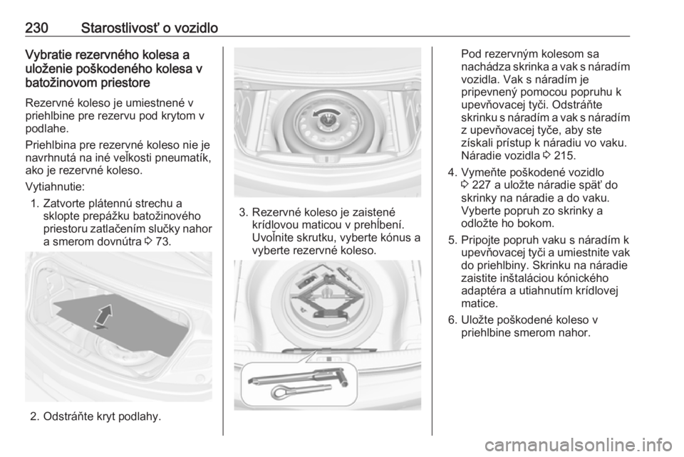 OPEL CASCADA 2017  Používateľská príručka (in Slovak) 230Starostlivosť o vozidloVybratie rezervného kolesa a
uloženie poškodeného kolesa v
batožinovom priestore
Rezervné koleso je umiestnené v
priehlbine pre rezervu pod krytom v
podlahe.
Priehlbi