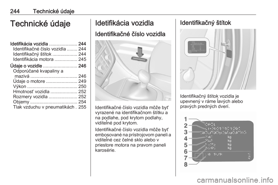 OPEL CASCADA 2017  Používateľská príručka (in Slovak) 244Technické údajeTechnické údajeIdetifikácia vozidla......................244
Identifikačné číslo vozidla ........244
Identifikačný štítok ...................244
Identifikácia motora ..