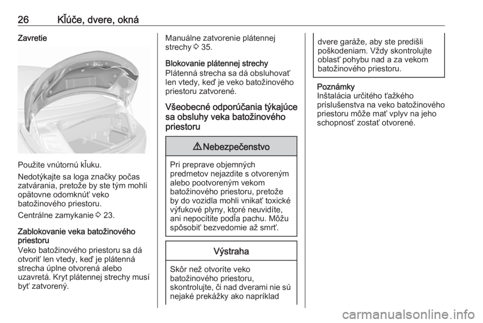 OPEL CASCADA 2017  Používateľská príručka (in Slovak) 26Kľúče, dvere, oknáZavretie
Použite vnútornú kľuku.
Nedotýkajte sa loga značky počas
zatvárania, pretože by ste tým mohli
opätovne odomknúť veko
batožinového priestoru.
Centrálne 