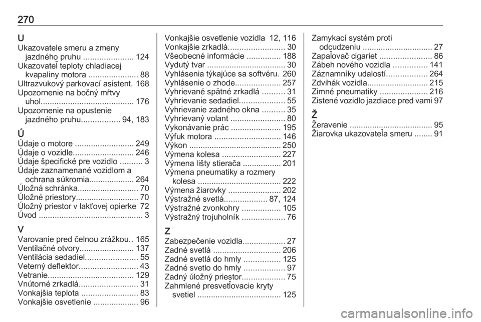 OPEL CASCADA 2017  Používateľská príručka (in Slovak) 270UUkazovatele smeru a zmeny jazdného pruhu  ......................124
Ukazovateľ teploty chladiacej kvapaliny motora  ......................88
Ultrazvukový parkovací asistent. 168
Upozornenie na
