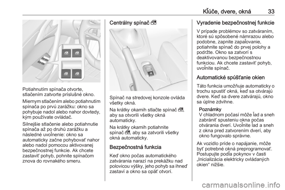OPEL CASCADA 2017  Používateľská príručka (in Slovak) Kľúče, dvere, okná33
Potiahnutím spínača otvorte,
stlačením zatvorte príslušné okno.
Miernym stlačením alebo potiahnutím spínača po prvú zarážku: okno sa
pohybuje nadol alebo nahor