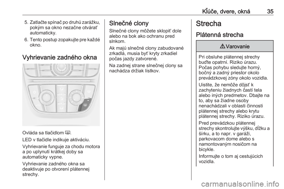 OPEL CASCADA 2017  Používateľská príručka (in Slovak) Kľúče, dvere, okná355.Zatlačte spínač po druhú zarážku,
pokým sa okno nezačne otvárať
automaticky.
6. Tento postup zopakujte pre každé
okno.
Vyhrievanie zadného okna
Ovláda sa tlači