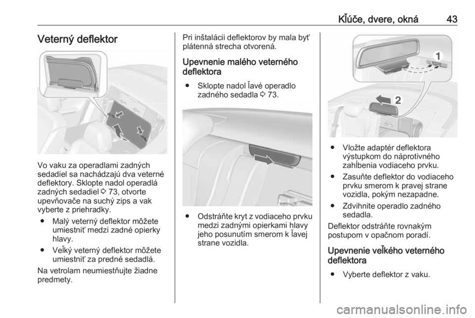 OPEL CASCADA 2017 Používateľská príručka (in Slovak) Kľúče, dvere, okná43Veterný deflektor
Vo vaku za operadlami zadných
sedadiel sa nachádzajú dva veterné
deflektory. Sklopte nadol operadlá
zadných sedadiel 3 73, otvorte
upevňovače na suc OPEL CASCADA 2017 Používateľská príručka (in Slovak) Kľúče, dvere, okná43Veterný deflektor
Vo vaku za operadlami zadných
sedadiel sa nachádzajú dva veterné
deflektory. Sklopte nadol operadlá
zadných sedadiel 3 73, otvorte
upevňovače na suc