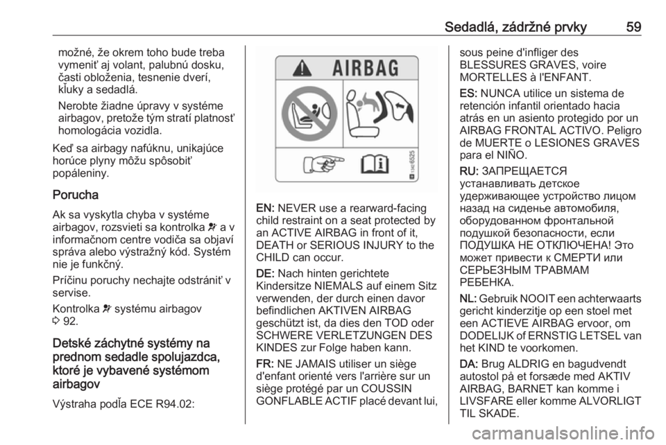 OPEL CASCADA 2017  Používateľská príručka (in Slovak) Sedadlá, zádržné prvky59možné, že okrem toho bude treba
vymeniť aj volant, palubnú dosku,
časti obloženia, tesnenie dverí,
kľuky a sedadlá.
Nerobte žiadne úpravy v systéme
airbagov, p