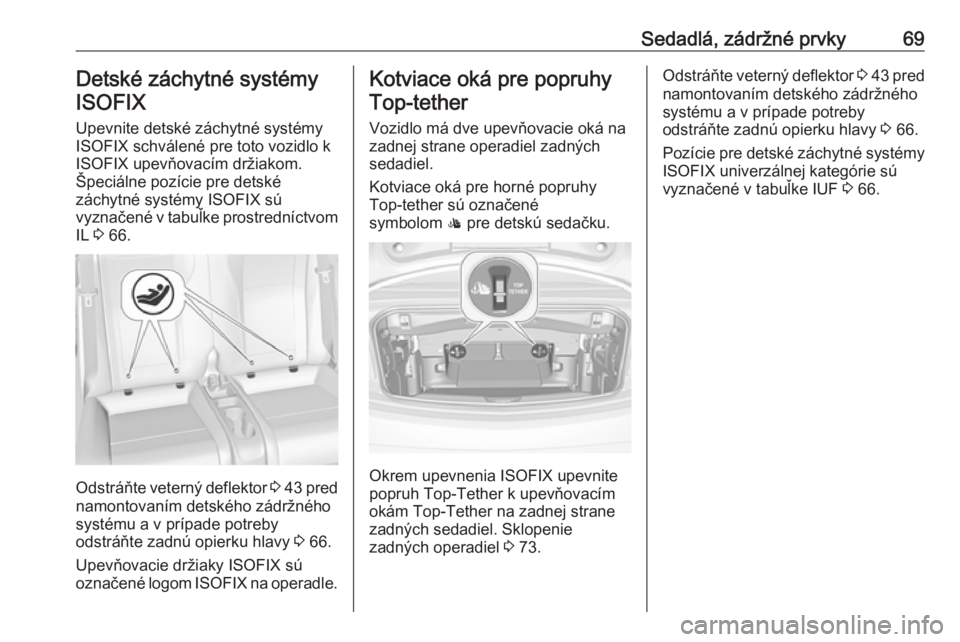 OPEL CASCADA 2017  Používateľská príručka (in Slovak) Sedadlá, zádržné prvky69Detské záchytné systémyISOFIX
Upevnite detské záchytné systémy
ISOFIX schválené pre toto vozidlo k ISOFIX upevňovacím držiakom.
Špeciálne pozície pre detsk�