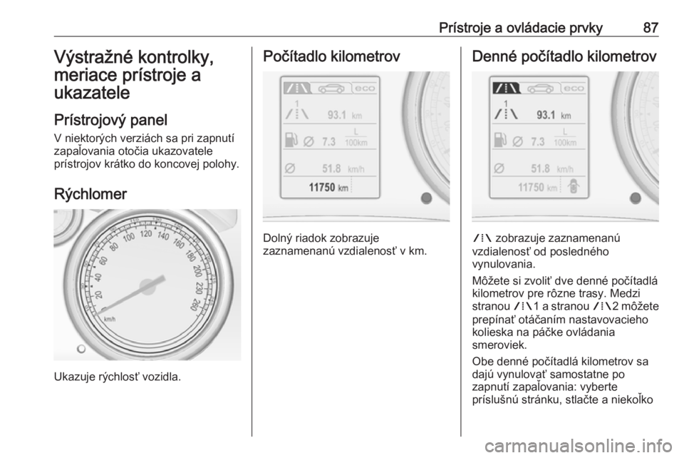 OPEL CASCADA 2017  Používateľská príručka (in Slovak) Prístroje a ovládacie prvky87Výstražné kontrolky,
meriace prístroje a
ukazatele
Prístrojový panel V niektorých verziách sa pri zapnutí
zapaľovania otočia ukazovatele
prístrojov krátko d