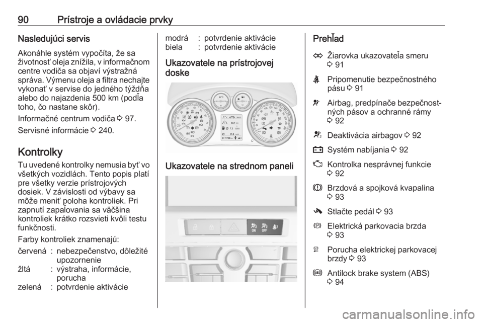OPEL CASCADA 2017  Používateľská príručka (in Slovak) 90Prístroje a ovládacie prvkyNasledujúci servisAkonáhle systém vypočíta, že sa
životnosť oleja znížila, v informačnom centre vodiča sa objaví výstražná
správa. Výmenu oleja a filtr