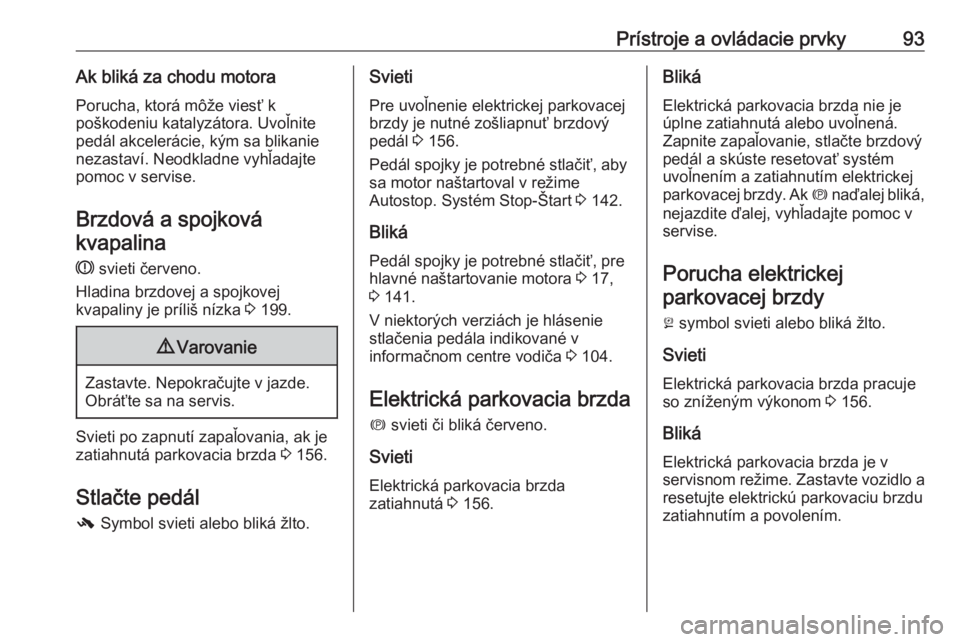 OPEL CASCADA 2017  Používateľská príručka (in Slovak) Prístroje a ovládacie prvky93Ak bliká za chodu motoraPorucha, ktorá môže viesť k
poškodeniu katalyzátora. Uvoľnite pedál akcelerácie, kým sa blikanienezastaví. Neodkladne vyhľadajte
pom