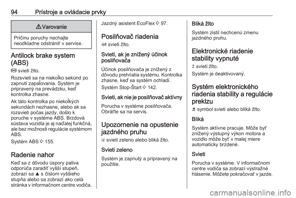 OPEL CASCADA 2017  Používateľská príručka (in Slovak) 94Prístroje a ovládacie prvky9Varovanie
Príčinu poruchy nechajte
neodkladne odstrániť v servise.
Antilock brake system
(ABS)
u  svieti žlto.
Rozsvieti sa na niekoľko sekúnd po
zapnutí zapaľ
