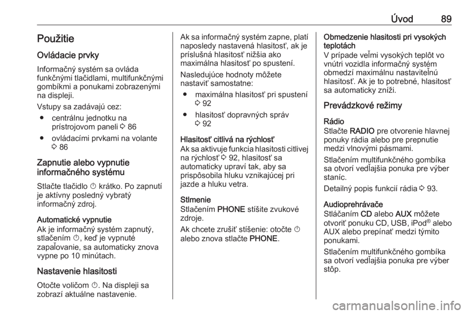 OPEL CASCADA 2017.5  Návod na obsluhu informačného systému (in Slovak) Úvod89PoužitieOvládacie prvky
Informačný systém sa ovláda
funkčnými tlačidlami, multifunkčnými
gombíkmi a ponukami zobrazenými
na displeji.
Vstupy sa zadávajú cez: ● centrálnu jedno